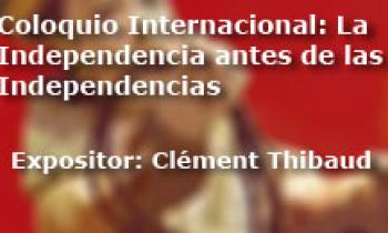 Coloquio Internacional Las Independencias antes de la Independencia. Exposición Clément Thibaud