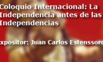 Coloquio Internacional Las Independencias Antes De La Independecia. Exposición Final Juan Carlos Estenssoro