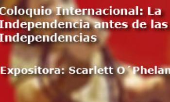 Coloquio Internacional Las Independencias antes de la Independecia. Exposición Scarlett O´Phelan