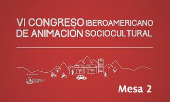 VI Congreso Iberoamericano de la Animación Sociocultural: Aportes a las políticas públicas para la construcción de ciudades inclusivas, seguras y saludables - Mesa 2